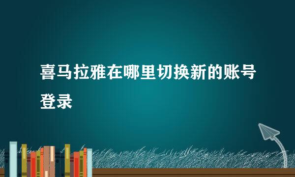 喜马拉雅在哪里切换新的账号登录