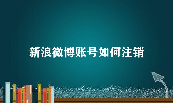 新浪微博账号如何注销
