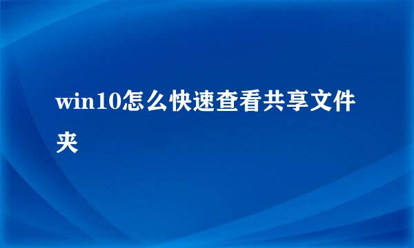 win10怎么快速查看共享文件夹