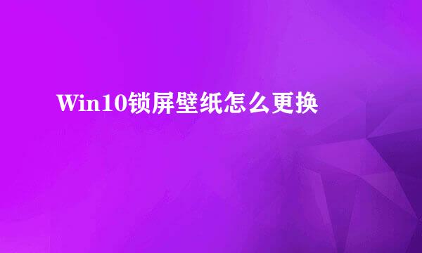 Win10锁屏壁纸怎么更换