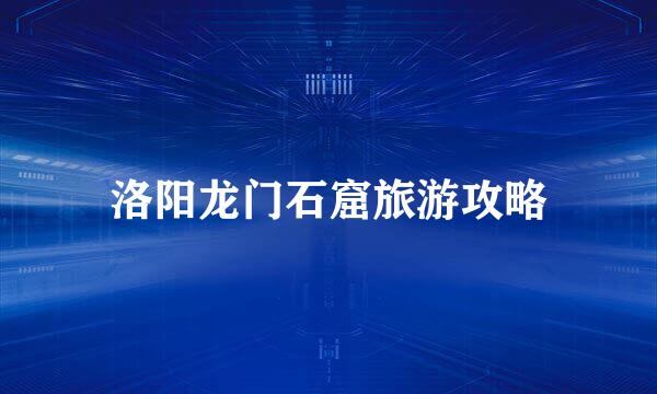 洛阳龙门石窟旅游攻略