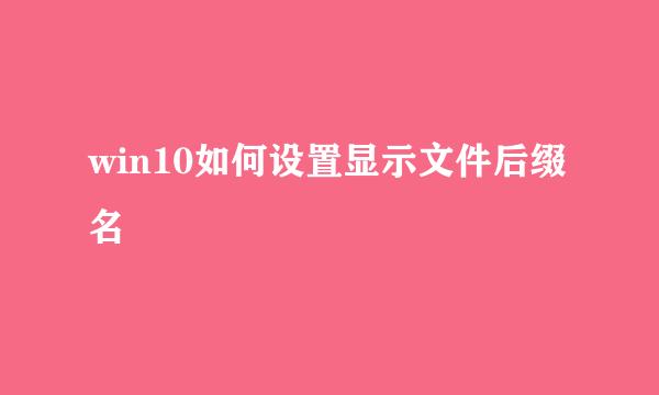 win10如何设置显示文件后缀名