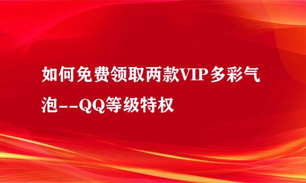 如何免费领取两款VIP多彩气泡--QQ等级特权