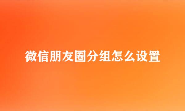 微信朋友圈分组怎么设置