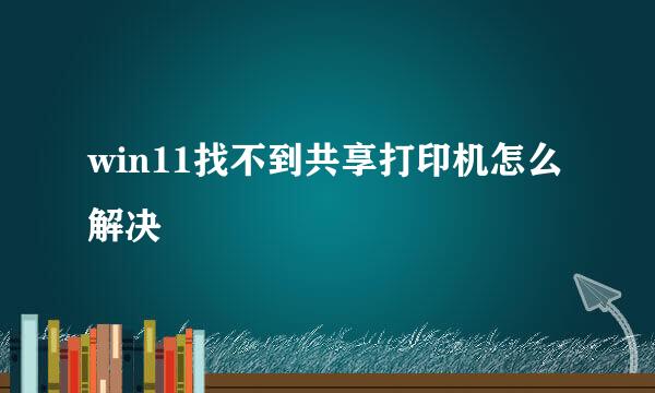 win11找不到共享打印机怎么解决