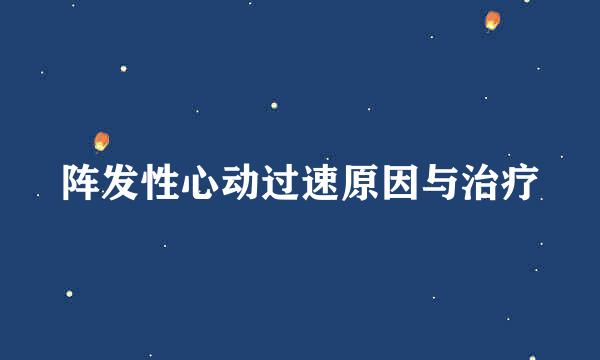 阵发性心动过速原因与治疗