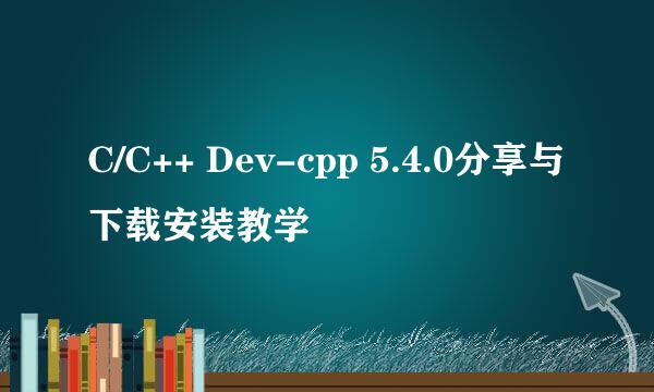C/C++ Dev-cpp 5.4.0分享与下载安装教学
