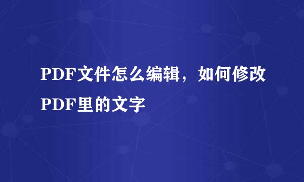 PDF文件怎么编辑，如何修改PDF里的文字
