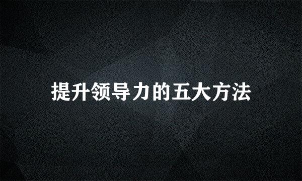 提升领导力的五大方法