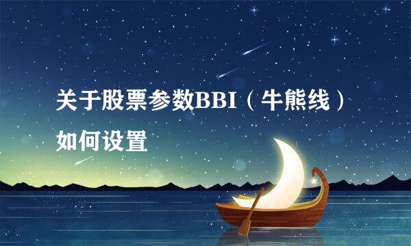 关于股票参数BBI（牛熊线）如何设置