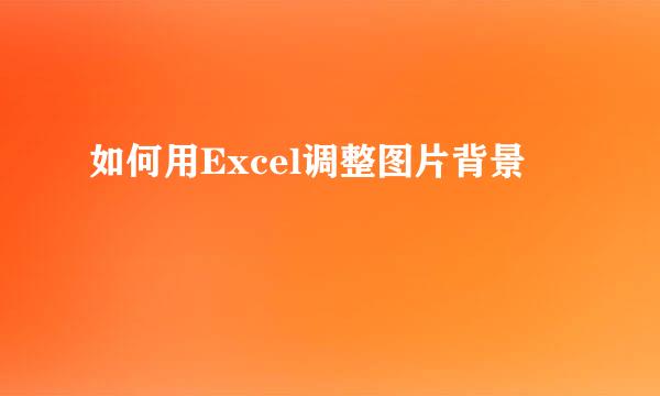 如何用Excel调整图片背景
