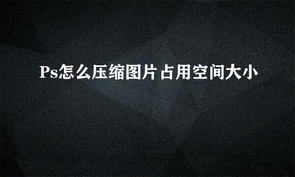 Ps怎么压缩图片占用空间大小