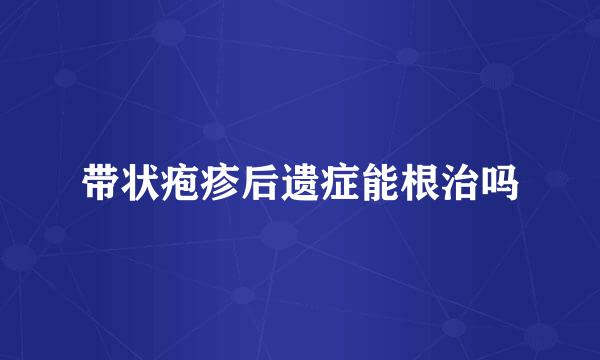 带状疱疹后遗症能根治吗