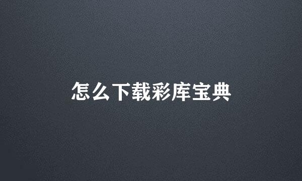 怎么下载彩库宝典