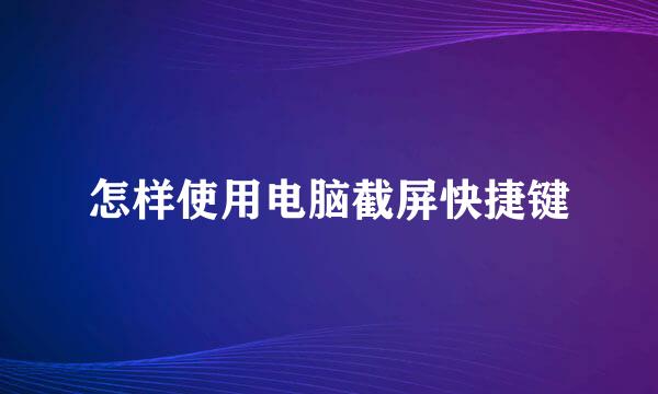 怎样使用电脑截屏快捷键