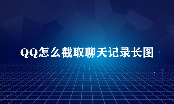 QQ怎么截取聊天记录长图