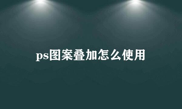 ps图案叠加怎么使用