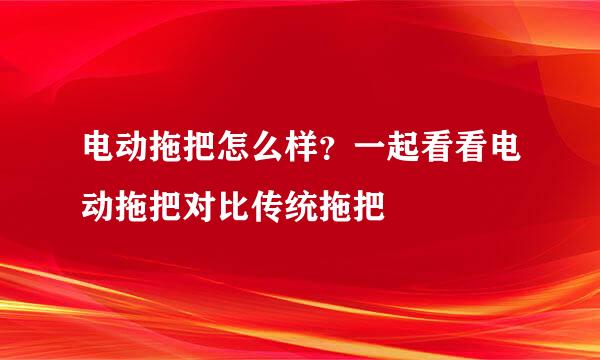电动拖把怎么样？一起看看电动拖把对比传统拖把