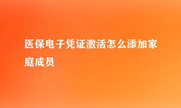 医保电子凭证激活怎么添加家庭成员