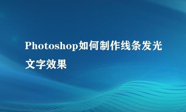 Photoshop如何制作线条发光文字效果