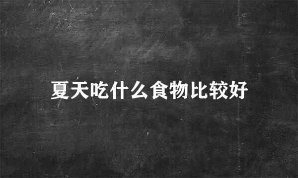 夏天吃什么食物比较好