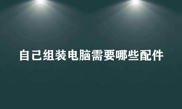 自己组装电脑需要哪些配件