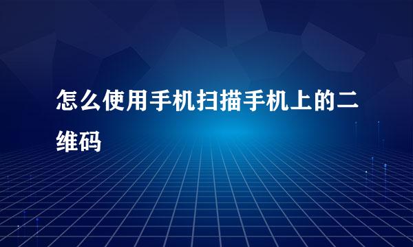 怎么使用手机扫描手机上的二维码
