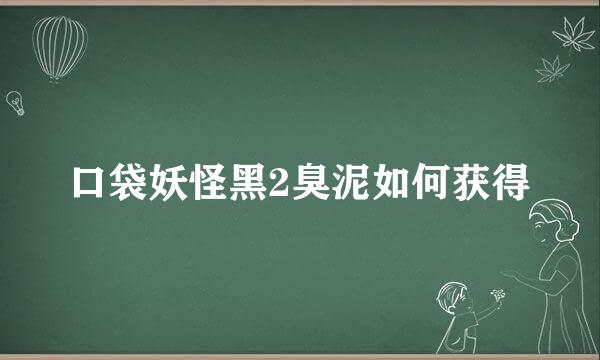 口袋妖怪黑2臭泥如何获得