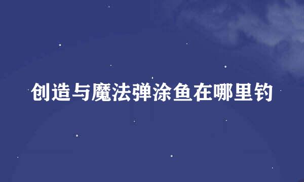 创造与魔法弹涂鱼在哪里钓