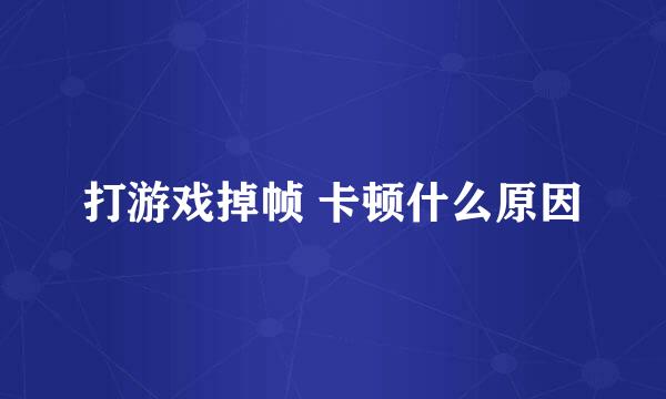 打游戏掉帧 卡顿什么原因