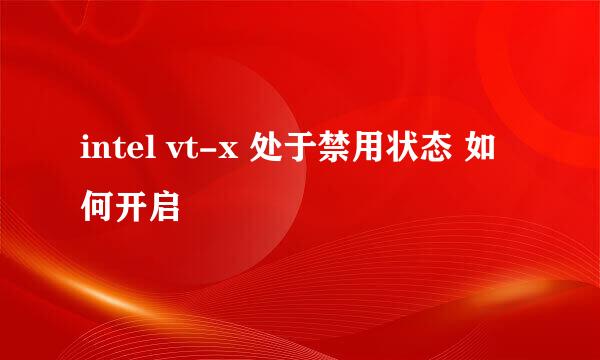 intel vt-x 处于禁用状态 如何开启