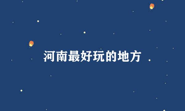 河南最好玩的地方