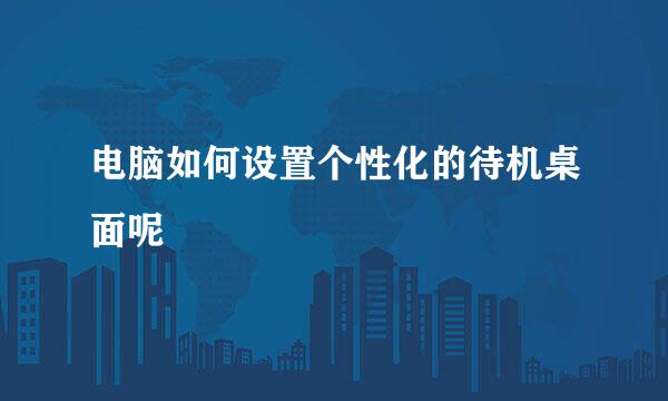电脑如何设置个性化的待机桌面呢