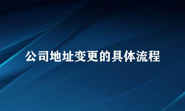 公司地址变更的具体流程