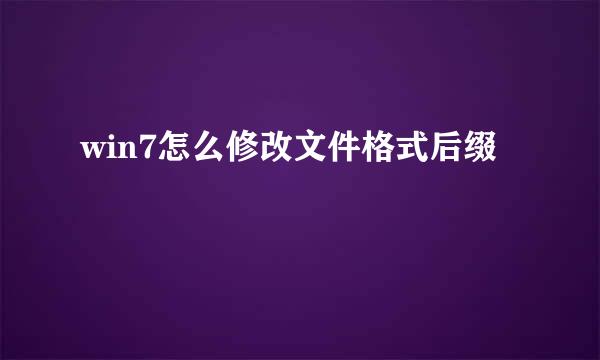 win7怎么修改文件格式后缀
