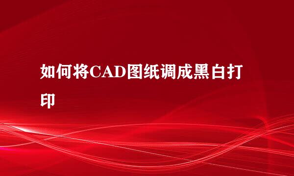 如何将CAD图纸调成黑白打印