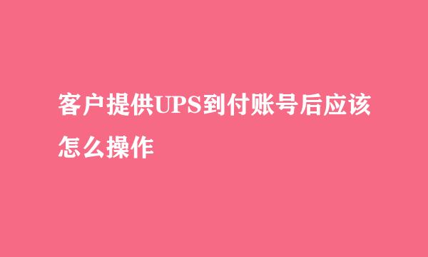客户提供UPS到付账号后应该怎么操作