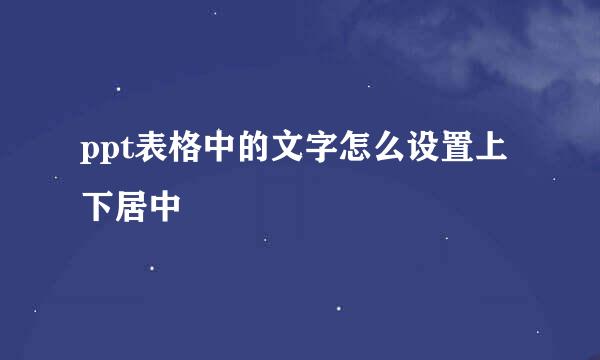 ppt表格中的文字怎么设置上下居中