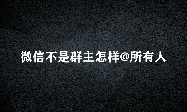 微信不是群主怎样@所有人