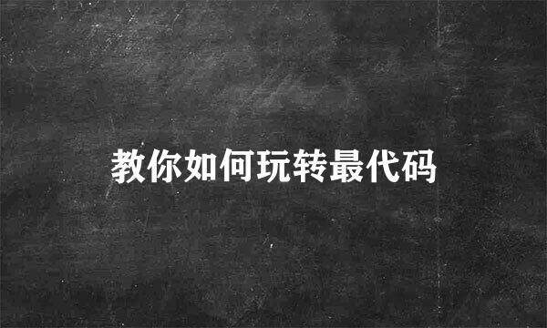 教你如何玩转最代码