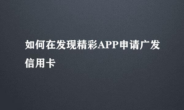 如何在发现精彩APP申请广发信用卡