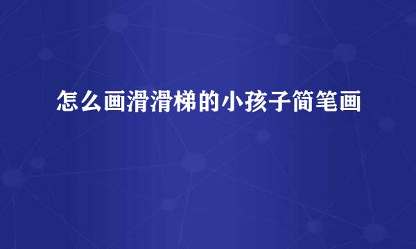 怎么画滑滑梯的小孩子简笔画
