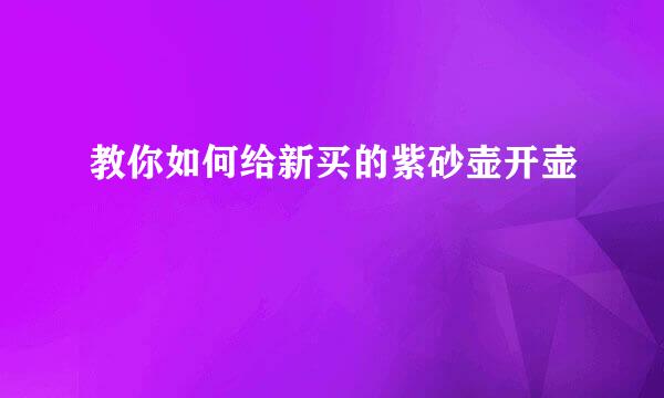 教你如何给新买的紫砂壶开壶