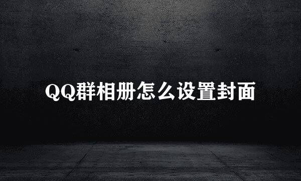 QQ群相册怎么设置封面