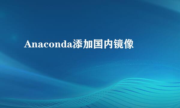 Anaconda添加国内镜像