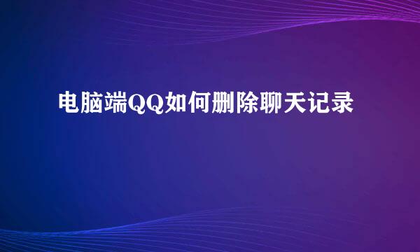 电脑端QQ如何删除聊天记录