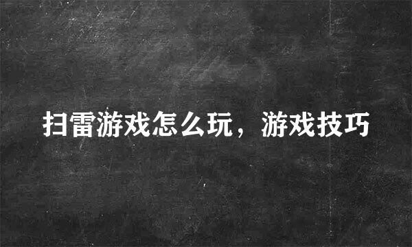 扫雷游戏怎么玩，游戏技巧