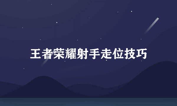 王者荣耀射手走位技巧