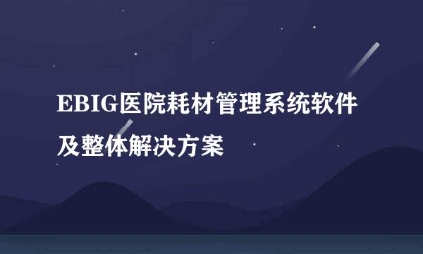 EBIG医院耗材管理系统软件及整体解决方案
