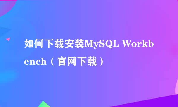 如何下载安装MySQL Workbench（官网下载）